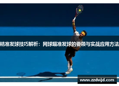 精准发球技巧解析：网球瞄准发球的要领与实战应用方法