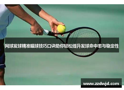 网球发球精准瞄球技巧口诀助你轻松提升发球命中率与稳定性