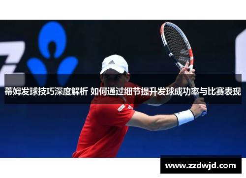 蒂姆发球技巧深度解析 如何通过细节提升发球成功率与比赛表现
