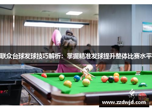 联众台球发球技巧解析：掌握精准发球提升整体比赛水平
