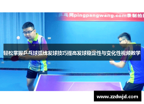 轻松掌握乒乓球弧线发球技巧提高发球稳定性与变化性视频教学