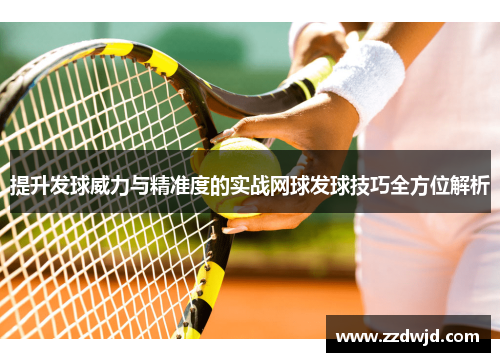 提升发球威力与精准度的实战网球发球技巧全方位解析