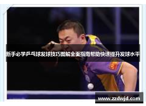新手必学乒乓球发球技巧图解全面指南帮助快速提升发球水平