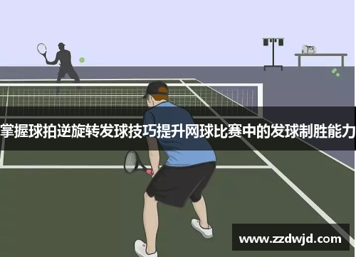掌握球拍逆旋转发球技巧提升网球比赛中的发球制胜能力