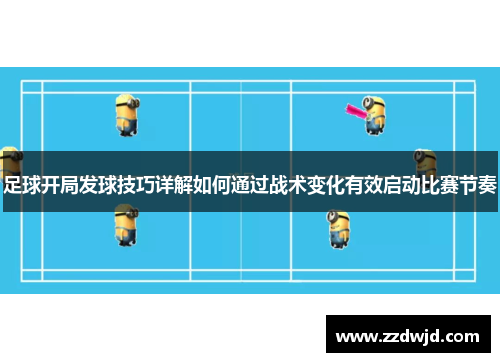 足球开局发球技巧详解如何通过战术变化有效启动比赛节奏