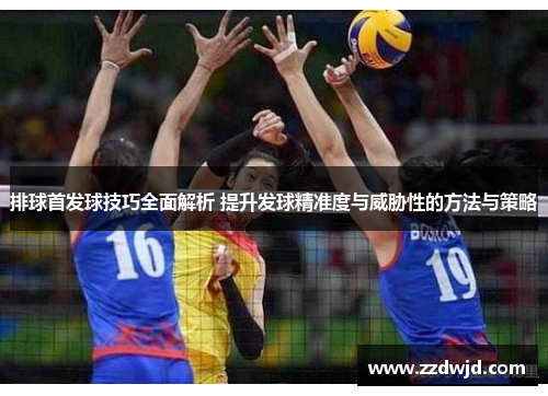 排球首发球技巧全面解析 提升发球精准度与威胁性的方法与策略