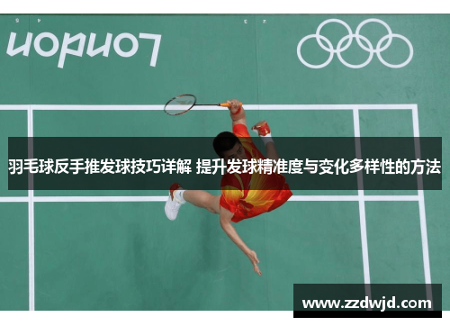羽毛球反手推发球技巧详解 提升发球精准度与变化多样性的方法