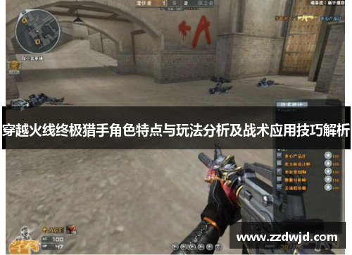 穿越火线终极猎手角色特点与玩法分析及战术应用技巧解析