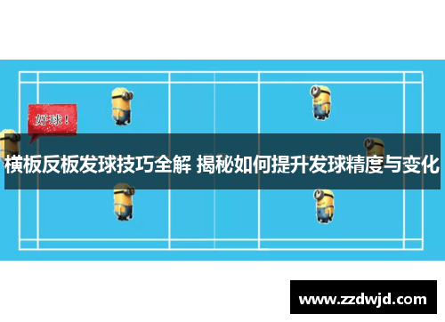 横板反板发球技巧全解 揭秘如何提升发球精度与变化
