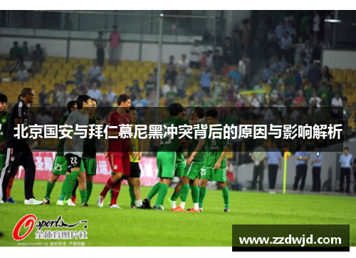 北京国安与拜仁慕尼黑冲突背后的原因与影响解析