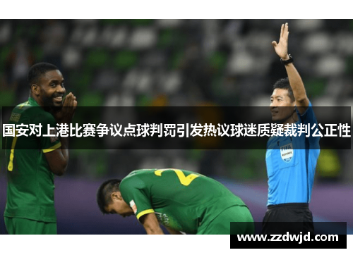 国安对上港比赛争议点球判罚引发热议球迷质疑裁判公正性