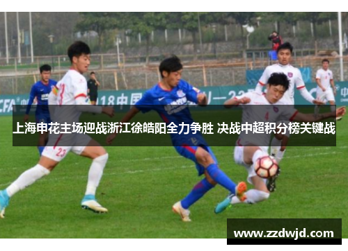 上海申花主场迎战浙江徐皓阳全力争胜 决战中超积分榜关键战