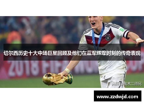 切尔西历史十大中场巨星回顾及他们在蓝军辉煌时刻的传奇表现
