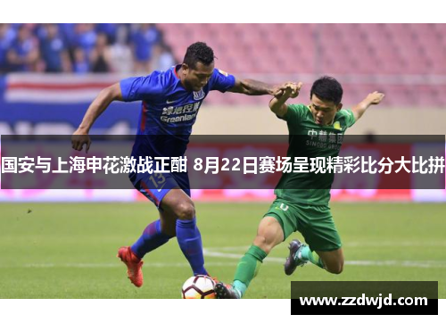 国安与上海申花激战正酣 8月22日赛场呈现精彩比分大比拼